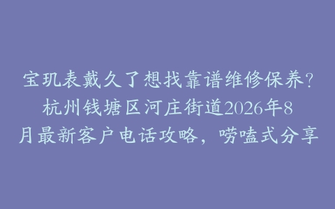 宝玑表戴久了想找靠谱维修保养？杭州钱塘区河庄街道2026年8月最新客户电话攻略，唠嗑式分享