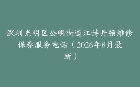 深圳光明区公明街道江诗丹顿维修保养服务电话（2026年8月最新）
