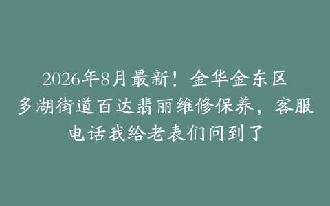 2026年8月最新！金华金东区多湖街道百达翡丽维修保养，客服电话我给老表们问到了