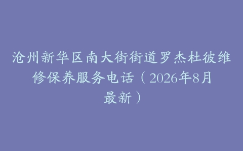 沧州新华区南大街街道罗杰杜彼维修保养服务电话（2026年8月最新）
