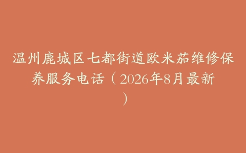 温州鹿城区七都街道欧米茄维修保养服务电话（2026年8月最新）