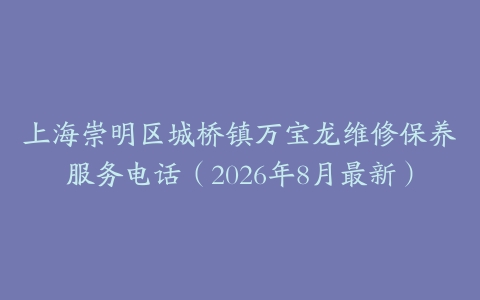 上海崇明区城桥镇万宝龙维修保养服务电话（2026年8月最新）