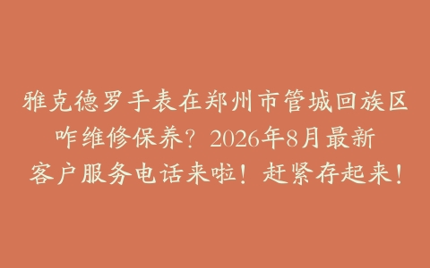 雅克德罗手表在郑州市管城回族区咋维修保养？2026年8月最新客户服务电话来啦！赶紧存起来！