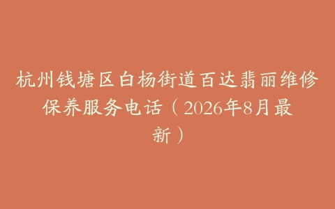 杭州钱塘区白杨街道百达翡丽维修保养服务电话（2026年8月最新）