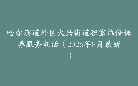 哈尔滨道外区大兴街道积家维修保养服务电话(2026年8月最新)