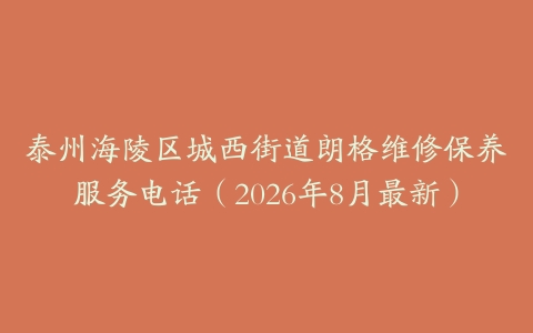 泰州海陵区城西街道朗格维修保养服务电话（2026年8月最新）