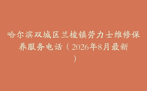 哈尔滨双城区兰棱镇劳力士维修保养服务电话（2026年8月最新）