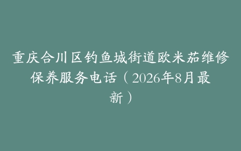 重庆合川区钓鱼城街道欧米茄维修保养服务电话（2026年8月最新）