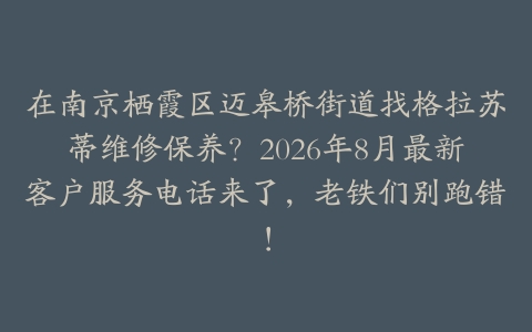 在南京栖霞区迈皋桥街道找格拉苏蒂维修保养？2026年8月最新客户服务电话来了，老铁们别跑错！