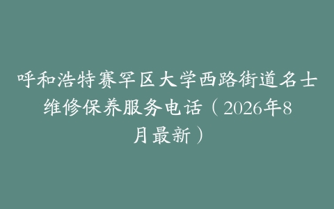 呼和浩特赛罕区大学西路街道名士维修保养服务电话(2026年8月最新)