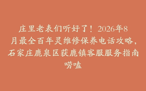 庄里老表们听好了！2026年8月最全百年灵维修保养电话攻略，石家庄鹿泉区获鹿镇客服服务指南唠嗑