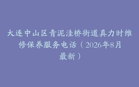 大连中山区青泥洼桥街道真力时维修保养服务电话（2026年8月最新）
