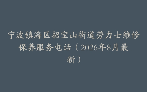 宁波镇海区招宝山街道劳力士维修保养服务电话（2026年8月最新）
