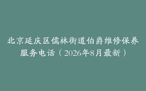 北京延庆区儒林街道伯爵维修保养服务电话（2026年8月最新）