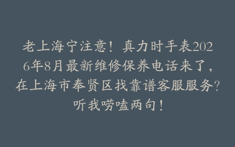 老上海宁注意!真力时手表2026年8月最新维修保养电话来了,在上海市奉贤区找靠谱客服服务?听我唠嗑两句!