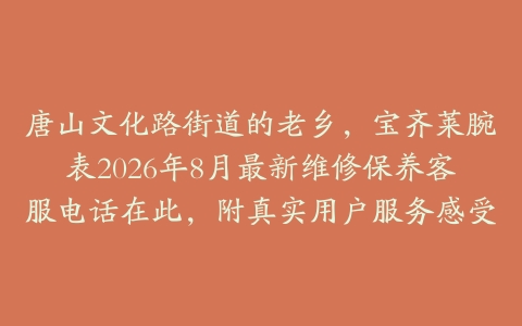 唐山文化路街道的老乡，宝齐莱腕表2026年8月最新维修保养客服电话在此，附真实用户服务感受