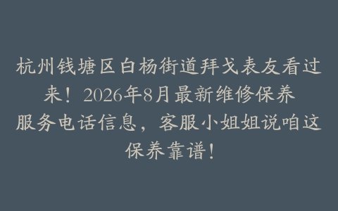 杭州钱塘区白杨街道拜戈表友看过来!2026年8月最新维修保养服务电话信息,客服小姐姐说咱这保养靠谱!