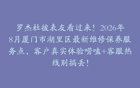 罗杰杜彼表友看过来！2026年8月厦门市湖里区最新维修保养服务点，客户真实体验唠嗑+客服热线别搞丢！