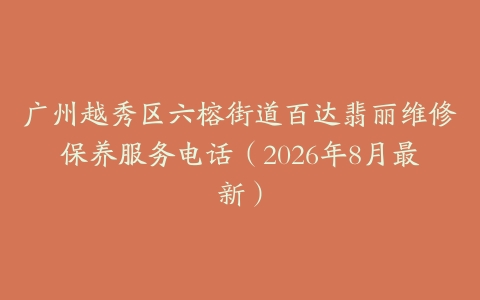 广州越秀区六榕街道百达翡丽维修保养服务电话（2026年8月最新）