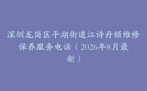 深圳龙岗区平湖街道江诗丹顿维修保养服务电话（2026年8月最新）