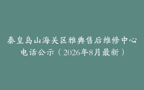 秦皇岛山海关区雅典售后维修中心电话公示（2026年8月最新）