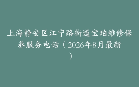 上海静安区江宁路街道宝珀维修保养服务电话（2026年8月最新）