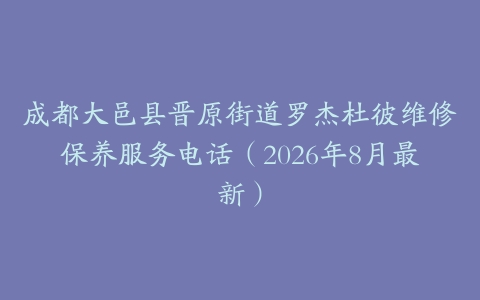 成都大邑县晋原街道罗杰杜彼维修保养服务电话（2026年8月最新）