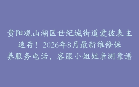 贵阳观山湖区世纪城街道爱彼表主速存！2026年8月最新维修保养服务电话，客服小姐姐亲测靠谱