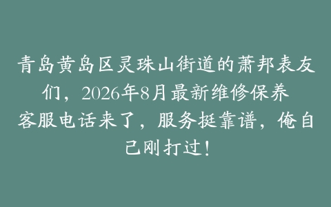 青岛黄岛区灵珠山街道的萧邦表友们，2026年8月最新维修保养客服电话来了，服务挺靠谱，俺自己刚打过！