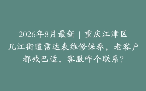 2026年8月最新｜重庆江津区几江街道雷达表维修保养，老客户都喊巴适，客服咋个联系？