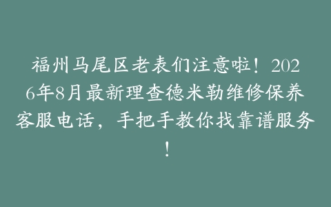 福州马尾区老表们注意啦！2026年8月最新理查德米勒维修保养客服电话，手把手教你找靠谱服务！