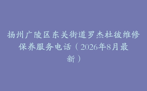 扬州广陵区东关街道罗杰杜彼维修保养服务电话（2026年8月最新）