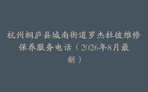 杭州桐庐县城南街道罗杰杜彼维修保养服务电话（2026年8月最新）