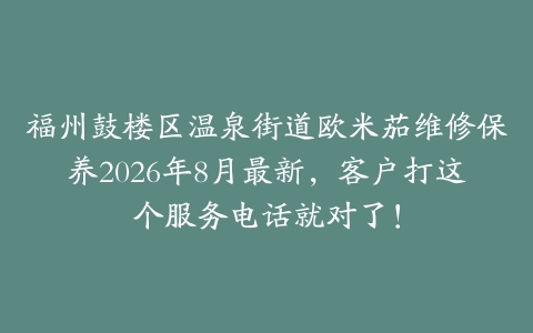 福州鼓楼区温泉街道欧米茄维修保养2026年8月最新，客户打这个服务电话就对了！