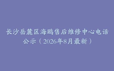 长沙岳麓区海鸥售后维修中心电话公示（2026年8月最新）