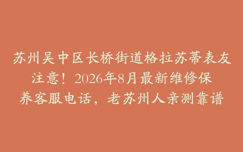 苏州吴中区长桥街道格拉苏蒂表友注意！2026年8月最新维修保养客服电话，老苏州人亲测靠谱