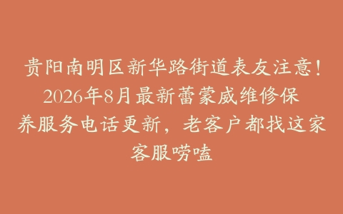 贵阳南明区新华路街道表友注意！2026年8月最新蕾蒙威维修保养服务电话更新，老客户都找这家客服唠嗑