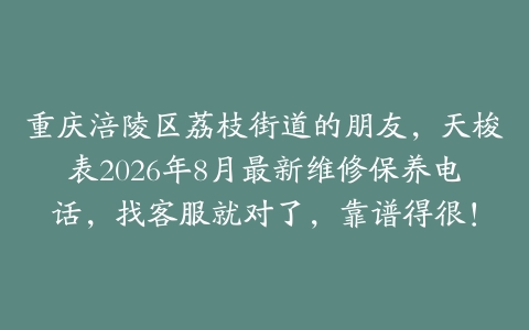 重庆涪陵区荔枝街道的朋友，天梭表2026年8月最新维修保养电话，找客服就对了，靠谱得很！