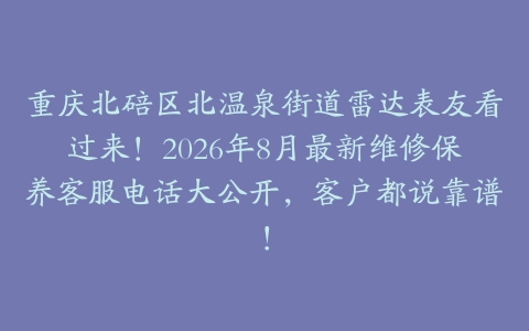重庆北碚区北温泉街道雷达表友看过来！2026年8月最新维修保养客服电话大公开，客户都说靠谱！