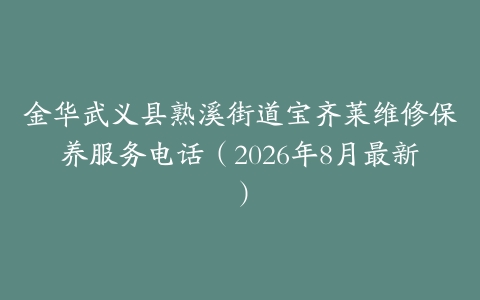 金华武义县熟溪街道宝齐莱维修保养服务电话（2026年8月最新）