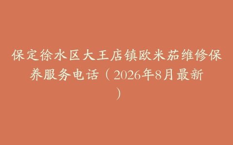 保定徐水区大王店镇欧米茄维修保养服务电话（2026年8月最新）