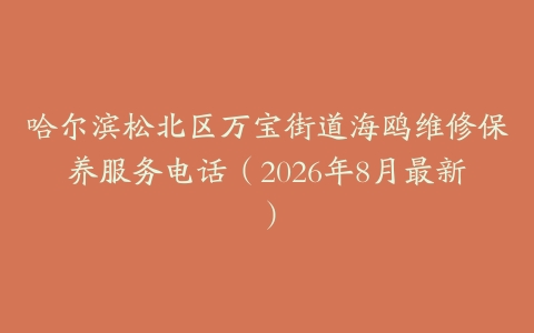 哈尔滨松北区万宝街道海鸥维修保养服务电话（2026年8月最新）