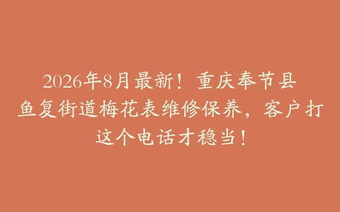 2026年8月最新！重庆奉节县鱼复街道梅花表维修保养，客户打这个电话才稳当！