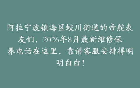 阿拉宁波镇海区蛟川街道的帝舵表友们，2026年8月最新维修保养电话在这里，靠谱客服安排得明明白白！