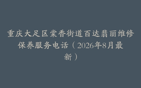 重庆大足区棠香街道百达翡丽维修保养服务电话（2026年8月最新）