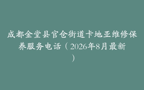 成都金堂县官仓街道卡地亚维修保养服务电话（2026年8月最新）