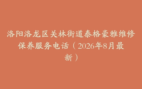 洛阳洛龙区关林街道泰格豪雅维修保养服务电话（2026年8月最新）