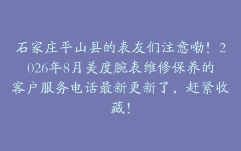 石家庄平山县的表友们注意嘞！2026年8月美度腕表维修保养的客户服务电话最新更新了，赶紧收藏！