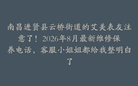 南昌进贤县云桥街道的艾美表友注意了！2026年8月最新维修保养电话，客服小姐姐都给我整明白了