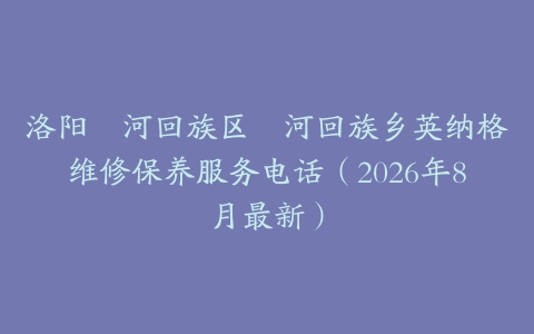洛阳瀍河回族区瀍河回族乡英纳格维修保养服务电话（2026年8月最新）